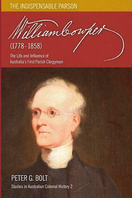 William Cowper (1778-1858). The Indispensable Parson: The Life and Influence of Australia's First Parish Clergyman by Peter G. Bolt