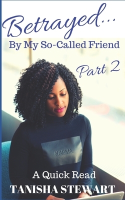 Betrayed: By My So-Called Friend, Part 2 by Tanisha Stewart