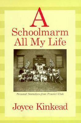 A Schoolmarm All My Life: Personal Narratives from Frontier Utah by Joyce Kinkead