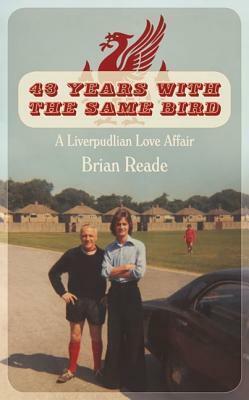 43 Years with the Same Bird: A Liverpudlian Love Affair by Brian Reade