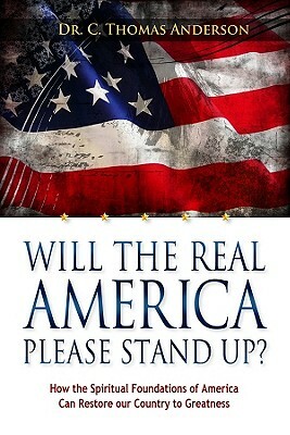 Will the Real America Please Stand Up?: How the Spiritual Foundations of America Can Restore Our Country to Greatness by C. Thomas Anderson