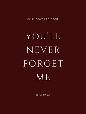 You'll Never Forget Me by Isha Raya