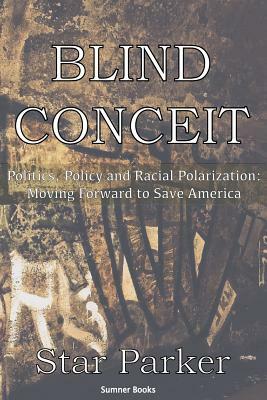 Blind Conceit: Politics, Policy and Racial Polarization: Moving Forward to Save America by Star Parker