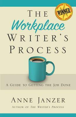 The Workplace Writer's Process: A Guide to Getting the Job Done by Anne H. Janzer