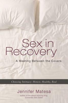 Sex in Recovery: A Meeting Between the Covers by Jennifer Matesa