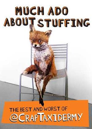 Much Ado about Stuffing: The Best and Worst of @CrapTaxidermy by Crap Taxidermy, Adam Cornish