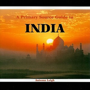 A Primary Source Guide to India by Autumn Leigh