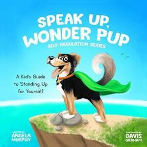Speak Up, Wonder Pup: A Kid's Guide to Standing Up for Yourself by Angela Murphy