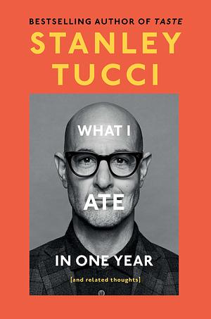 What I Ate in One Year: (and Related Thoughts) by Stanley Tucci