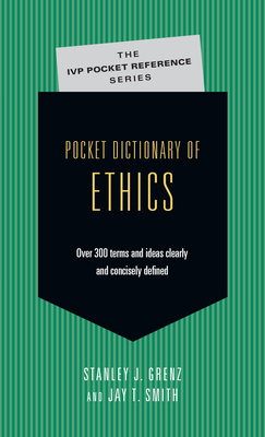 Pocket Dictionary of Ethics: Over 300 Terms Ideas Clearly Concisely Defined by Jay T. Smith, Stanley J. Grenz