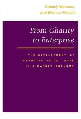 From Charity to Enterprise: The Development of American Social Work in a Market Economy by Stanley Wenocur, Michael Reisch