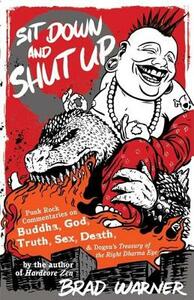 Sit Down and Shut Up: Punk Rock Commentaries on Buddha, God, Truth, Sex, Death, and Dogen's Treasury of the Right Dharma Eye by Brad Warner