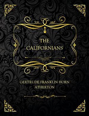 The Californians: Collector's Edition - Gertrude Franklin Horn Atherton by Gertrude Atherton, Gertrude Atherton