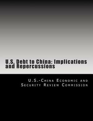 U.S. Debt to China: Implications and Repercussions by U. S. -China Economic and Security Revie