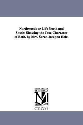 Northwood; Or, Life North and South: Showing the True Character of Both. by Mrs. Sarah Josepha Hale. by Sarah Josepha Hale