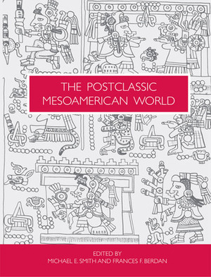 The Postclassic Mesoamerican World by Michael E. Smith, Frances F. Berdan