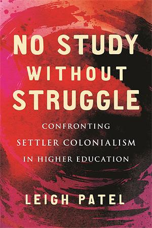 No Study Without Struggle: Confronting Settler Colonialism in Higher Education by Leigh Patel