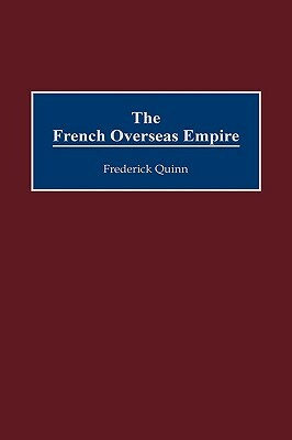 The French Overseas Empire by Frederick Quinn