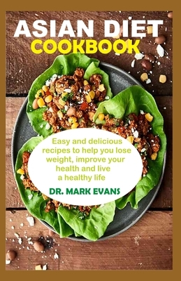 Asian Diet Cookbook: Easy and delicious recipes to help you lose weight, improve your health and live a healthy lifestyle by Mark Evans