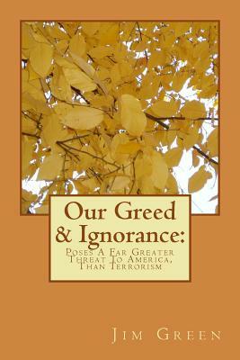 Our Greed & Ignorance: Poses A Far Greater Threat To America, Than Terrorism by Jim Green