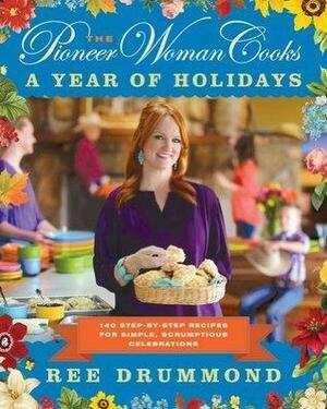 The Pioneer Woman Cooks: A Year of Holidays: 140 Step-by-Step Recipes for Simple, Scrumptious Celebrations by Ree Drummond, Ree Drummond