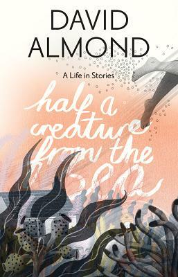 Half a Creature from the Sea: A Life in Stories by David Almond