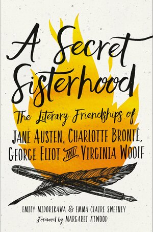 A Secret Sisterhood: The Literary Friendships of Jane Austen, Charlotte Brontë, George Eliot, and Virginia Woolf by Emily Midorikawa