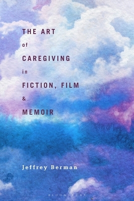 The Art of Caregiving in Fiction, Film, and Memoir by Jeffrey Berman