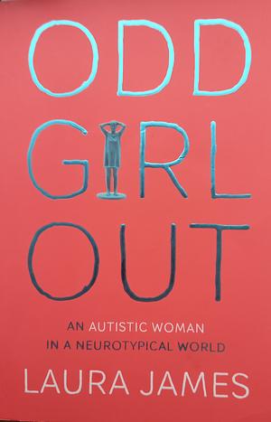 Odd Girl Out: An Autistic Woman in a Neurotypical World by Laura James