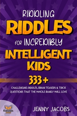 Riddling Riddles For Incredibly Intelligent Kids: 333+ Challenging Riddles, Brain Teasers & Trick Questions That The Whole Family Will Love by Kidsville Books, Jenny Jacobs