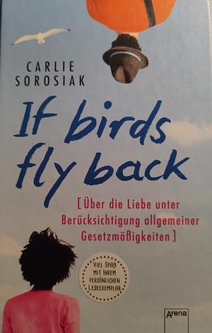 If Birds Fly Back: Über die Liebe unter Berücksichtigung allgemeiner Gestzmäßigkeiten by Carlie Sorosiak