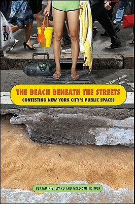 The Beach Beneath the Streets: Contesting New York City's Public Spaces by Benjamin Shepard, Greg Smithsimon