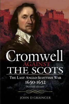 Cromwell Against the Scots: The Last Anglo-Scottish War 1650-1652 by John D. Grainger