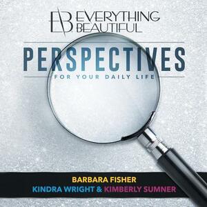 Everything Beautiful: Perspectives for Your Daily Life by Barbara Fisher, Kimberly Sumner, Kindra Wright