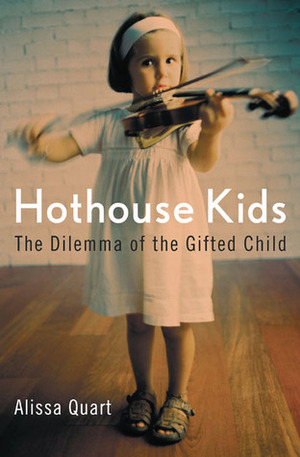 Hothouse Kids: The Dilemma of the Gifted Child by Alissa Quart