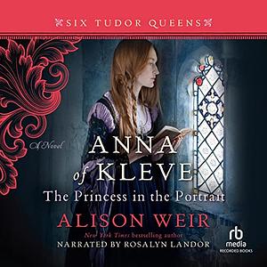 Anna of Kleve: The Princess in the Portrait by Alison Weir