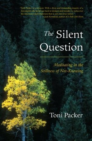 The Silent Question: Meditating in the Stillness of Not-Knowing by Toni Packer, John V. Canfield