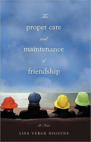 The Proper Care and Maintenance of Friendship: A Novel by Lisa Verge Higgins, Lisa Verge Higgins