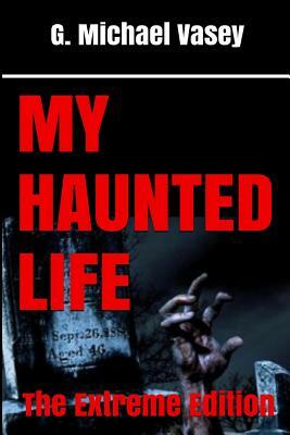 My Haunted Life: The Extreme Edition by G. Michael Vasey