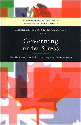Governing Under Stress: Middle Powers and the Challenge of Globalization by Stephen Clarkson