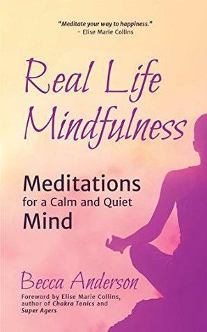 Real Life Mindfulness: Meditations for a Calm and Quiet Mind by Becca Anderson, Elise Marie Collins