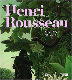 Henri Rousseau: Archaic Naivety by Gabriella Belli, Guy Cogeval