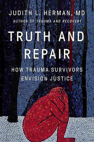 Truth and Repair: How Trauma Survivors Envision Justice by Judith Lewis Herman