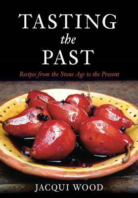 Tasting the Past: Recipes from the Stone Age to the Present by Jacqui Wood