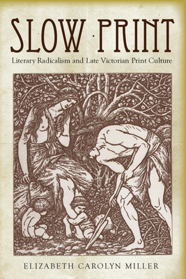 Slow Print: Literary Radicalism and Late Victorian Print Culture by Elizabeth Carolyn Miller