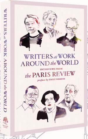 Writers at Work Around the World: Interviews from The Paris Review by The Paris Review, Emily Nemens