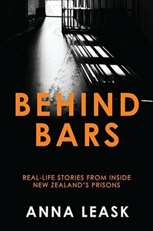 Behind Bars: Real Life Stories from Inside New Zealand's Prisons by Anna Leask
