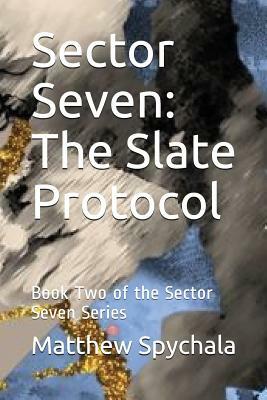 Sector Seven: The Slate Protocol: Book Two of the Sector Seven Series by Matthew Spychala