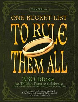 One Bucket List to Rule Them All: 250 Ideas for Tolkien Fans to Celebrate Their Favorite Books, TV Shows, Movies, and More by Tom Grimm