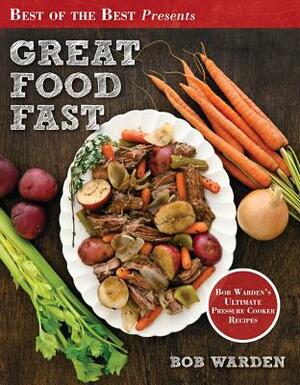 Great Food Fast: Bob Warden's Ultimate Pressure Cooker Recipes by Bob Warden, Warden Bob